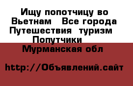 Ищу попотчицу во Вьетнам - Все города Путешествия, туризм » Попутчики   . Мурманская обл.